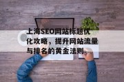 上海SEO网站标题优化攻略，提升网站流量与排名的黄金法则