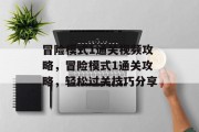 冒险模式1通关视频攻略,冒险模式1通关攻略,轻松过关技巧分享