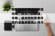 隐形使者序章通关教程攻略,从入门到精通,攻略,通关隐形使者序章的必备步骤及心得分享 隐形使者序章通关教程攻略,从入门到精通,攻略,通关隐形使者序章的必备步骤及心得分享