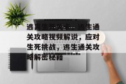 逃离生死关卡,逃生通关攻略视频解说,应对生死挑战,逃生通关攻略解密秘籍