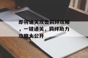 即将通关攻击羁绊攻略,一键通关,羁绊助力攻略大公开
