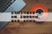 正当防卫与通关第一关攻略，正确使用枪械，通关第一关的秘诀！