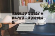 揭秘游戏研发背后的辛勤与智慧—从创意到成品