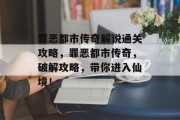 罪恶都市传奇解说通关攻略,罪恶都市传奇,破解攻略,带你进入仙境! 罪恶都市传奇解说通关攻略,罪恶都市传奇,破解攻略,带你进入仙境!