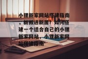 小狸新家网站搭建指南，新搬进新居？如何搭建一个适合自己的小狸新家网站，小狸新家网站搭建指南