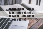 捕鱼赚钱游戏,轻松领红包,轻松下载体验,捕鱼游戏,轻松领红包,一键下载体验 捕鱼赚钱游戏,轻松领红包,轻松下载体验,捕鱼游戏,轻松领红包,一键下载体验