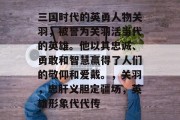 三国时代的英勇人物关羽,被誉为关羽活当代的英雄。他以其忠诚、勇敢和智慧赢得了人们的敬仰和爱戴。,关羽,忠肝义胆定疆场,英雄形象代代传 三国时代的英勇人物关羽,被誉为关羽活当代的英雄。他以其忠诚、勇敢和智慧赢得了人们的敬仰和爱戴。,关羽,忠肝义胆定疆场,英雄形象代代传