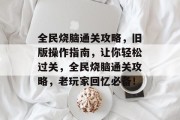 全民烧脑通关攻略，旧版操作指南，让你轻松过关，全民烧脑通关攻略，老玩家回忆必备！