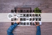 指甲一第二关通关攻略,一、二关通关攻略大公开!教你一步步掌握第一关到底该怎么走? 指甲一第二关通关攻略,一、二关通关攻略大公开!教你一步步掌握第一关到底该怎么走?