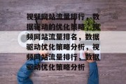 视频网站流量排行，数据驱动的优化策略，视频网站流量排名，数据驱动优化策略分析，视频网站流量排行，数据驱动优化策略分析