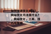 如何快速优化网站？，网站优化方法是什么？，网站优化，工具、技巧与策略