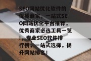 SEO网站优化软件的优质商家，一站式SEO网站优化平台推荐，优秀商家必选工具一览!，专业SEO软件排行榜，一站式选择，提升网站排名！
