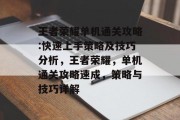 王者荣耀单机通关攻略:快速上手策略及技巧分析,王者荣耀,单机通关攻略速成,策略与技巧详解