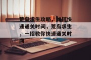 荒岛求生攻略,如何快速通关时间,荒岛求生,一招教你快速通关时间