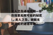 无人之岛通关攻略—带你探索无限可能的秘密!,无人之岛,破解无限可能的通道攻略 无人之岛通关攻略—带你探索无限可能的秘密!,无人之岛,破解无限可能的通道攻略