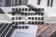 夺宝幸运星通关秘籍攻略——开启你的神奇探险之旅!,夺宝幸运星通关秘籍,开启你的奇妙冒险旅程! 夺宝幸运星通关秘籍攻略——开启你的神奇探险之旅!,夺宝幸运星通关秘籍,开启你的奇妙冒险旅程!