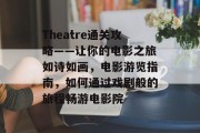 Theatre通关攻略——让你的电影之旅如诗如画，电影游览指南，如何通过戏剧般的旅程畅游电影院