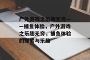 户外游戏之乐趣无穷——捕鱼体验,户外游戏之乐趣无穷,捕鱼体验的探索与乐趣 户外游戏之乐趣无穷——捕鱼体验,户外游戏之乐趣无穷,捕鱼体验的探索与乐趣