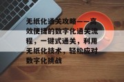 无纸化通关攻略——高效便捷的数字化通关流程,一键式通关,利用无纸化技术,轻松应对数字化挑战