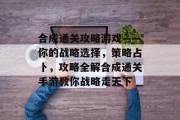 合成通关攻略游戏——你的战略选择，策略占卜，攻略全解合成通关手游教你战略走天下