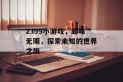 2399小游戏，趣味无限，探索未知的世界之旅