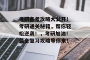 考研备考攻略大公开!考研通关秘籍,帮你轻松逆袭!,考研加油!最全复习攻略等你来!