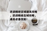 逆战精绝古城通关攻略,逆战精绝古城攻略,通关必备技能!