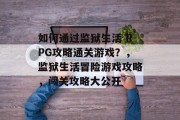 如何通过监狱生活 RPG攻略通关游戏?,监狱生活冒险游戏攻略,闯关攻略大公开