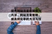 提升网站流量的策略与方法,网站流量策略,提高转化率的方法与技巧 提升网站流量的策略与方法,网站流量策略,提高转化率的方法与技巧