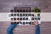 优化服务器系统以实现高效并盈利的网站，优化服务器系统，提升网站效率与盈利能力