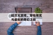 超次元游戏，穿梭现实与虚拟的奇幻之旅
