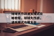 球球大作战通关模式攻略教程,球球大作战,通关模式攻略大全