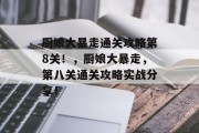 厨娘大暴走通关攻略第8关！，厨娘大暴走，第八关通关攻略实战分享！