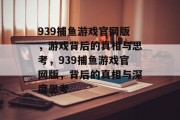 939捕鱼游戏官网版，游戏背后的真相与思考，939捕鱼游戏官网版，背后的真相与深度思考