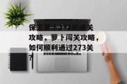 保卫萝卜273关通关攻略,萝卜闯关攻略,如何顺利通过273关?