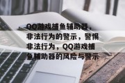QQ游戏捕鱼辅助器，非法行为的警示，警惕非法行为，QQ游戏捕鱼辅助器的风险与警示