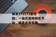 探索173173游戏网，一站式游戏娱乐平台，畅享无穷乐趣