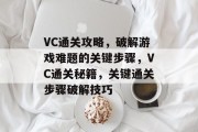 VC通关攻略，破解游戏难题的关键步骤，VC通关秘籍，关键通关步骤破解技巧