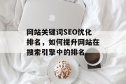 网站关键词SEO优化排名，如何提升网站在搜索引擎中的排名