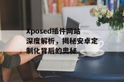 Xposed插件网站深度解析，揭秘安卓定制化背后的奥秘
