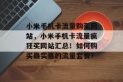 小米手机卡流量购买网站，小米手机卡流量疯狂买网站汇总！如何购买最实惠的流量套餐？