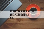 欧股收盘全线上涨 德国DAX指数涨0.96%