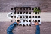 众乐游戏捕鱼官方下载，警惕非法游戏下载的危害，众乐游戏捕鱼官方下载，警惕非法游戏下载的潜在风险