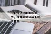 SEO优化中的网站地图，提升网站排名的秘密武器