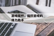 游戏摇杆，操控游戏的得力助手