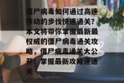 僵尸病毒如何通过高速移动的步伐快速通关？本文将带你掌握最新最权威的僵尸病毒通关攻略，僵尸病毒通关大公开！掌握最新攻略速通关