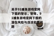 关于91捕鱼游戏官网下载的警示，警惕，91捕鱼游戏官网下载的潜在风险与违法犯罪问题
