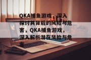 QKA捕鱼游戏，深入探讨其背后的风险与危害，QKA捕鱼游戏，深入解析潜在风险与危害