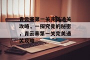 青云寨第一关完美通关攻略，一探究竟的秘密，青云寨第一关完美通关攻略