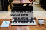 如何高效通关ILSide游戏的通关攻略，ILSide通关攻略，详述时间管理、技能搭配及策略探索技巧